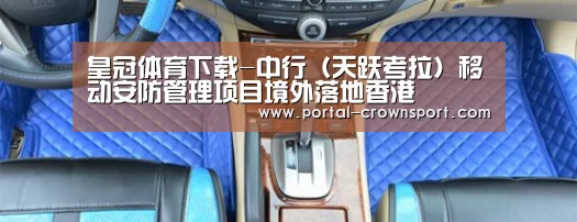 皇冠体育下载-中行(天跃考拉)移动安防管理项目境外落地香港(图3) 皇冠体育下载