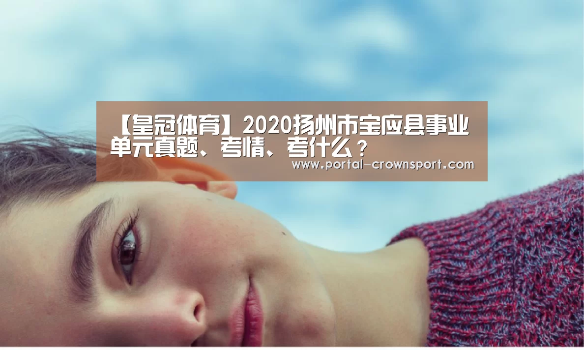 【皇冠体育】2020扬州市宝应县事业单元真题、考情、考什么?(图4) 皇冠入口