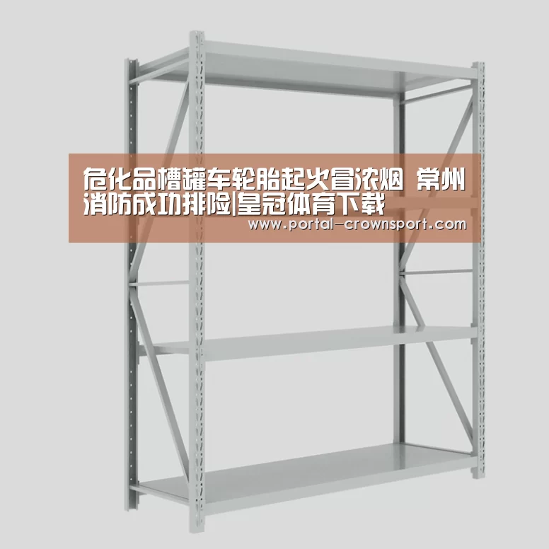 危化品槽罐车轮胎起火冒浓烟 常州消防成功排险|皇冠体育下载(图4) 皇冠体育下载