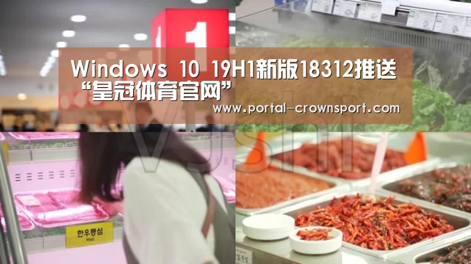 Windows 10 19H1新版18312推送“皇冠体育官网”(图2) 皇冠体育下载