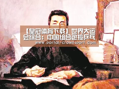 【皇冠体育下载】世界大运会综合:中国组合包揽乒乓球混双冠亚军(图1) 皇冠体育